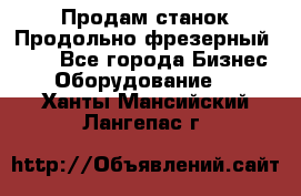 Продам станок Продольно-фрезерный 6640 - Все города Бизнес » Оборудование   . Ханты-Мансийский,Лангепас г.